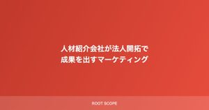 人材紹介会社が法人開拓で 成果を出すマーケティング