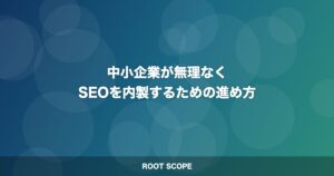 中小企業が無理なく SEOを内製するための進め方