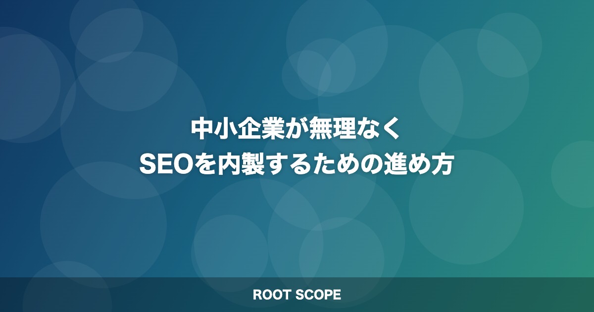 中小企業が無理なく SEOを内製するための進め方