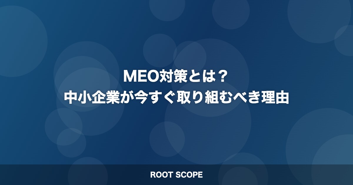 MEO対策とは？ 中小企業が今すぐ取り組むべき理由