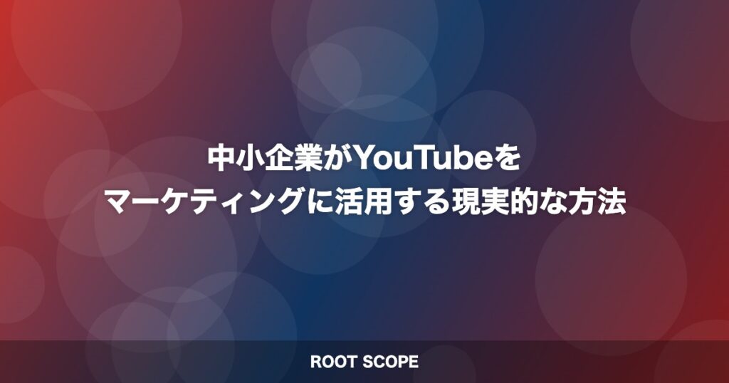 中小企業がYouTubeを マーケティングに活用する現実的な方法