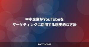 中小企業がYouTubeを マーケティングに活用する現実的な方法