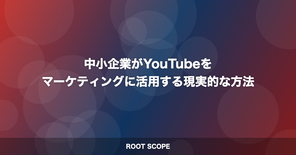 中小企業がYouTubeを マーケティングに活用する現実的な方法