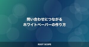 問い合わせにつながる ホワイトペーパーの作り方