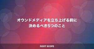オウンドメディアを立ち上げる前に 決めるべき5つのこと