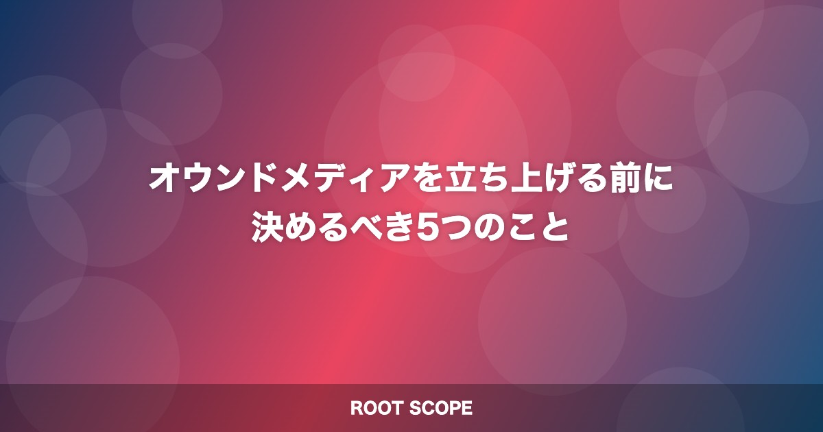 オウンドメディアを立ち上げる前に 決めるべき5つのこと