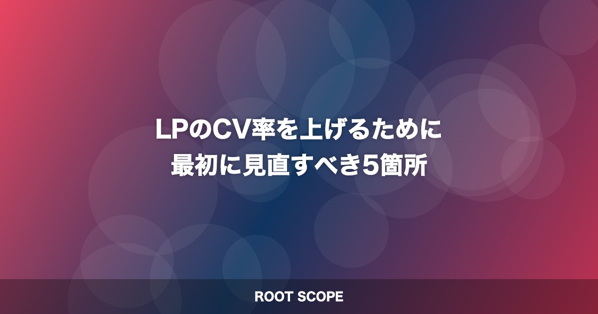 LPのCV率を上げるために 最初に見直すべき5箇所